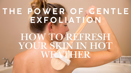 How to Refresh Your Skin in Hot Weather: The Power of Gentle Exfoliation