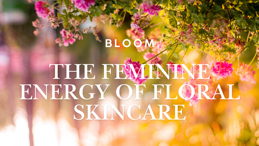 Bloom: The Feminine Energy of Floral Skincare